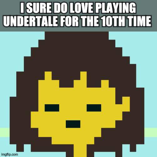 played undertale for the 10th time | I SURE DO LOVE PLAYING UNDERTALE FOR THE 10TH TIME | image tagged in frisk,undertale | made w/ Imgflip meme maker
