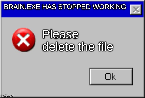 Windows Error Message | BRAIN.EXE HAS STOPPED WORKING Please delete the file | image tagged in windows error message | made w/ Imgflip meme maker