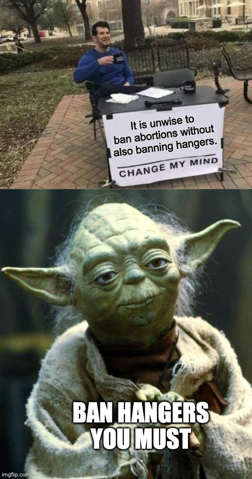 It is unwise to ban abortions without also banning hangers. BAN HANGERS YOU MUST | image tagged in memes,change my mind,star wars yoda | made w/ Imgflip meme maker