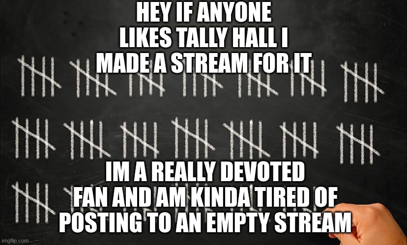 tally hall enjoyers?  anyone?  link in comments. | HEY IF ANYONE LIKES TALLY HALL I MADE A STREAM FOR IT; IM A REALLY DEVOTED FAN AND AM KINDA TIRED OF POSTING TO AN EMPTY STREAM | image tagged in tally marks on chalkboard,tally hall,tallyhall,joe hawley,music,music enjoyer | made w/ Imgflip meme maker