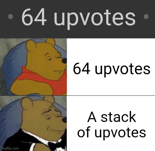 64 upvotes; A stack of upvotes | image tagged in memes,tuxedo winnie the pooh | made w/ Imgflip meme maker