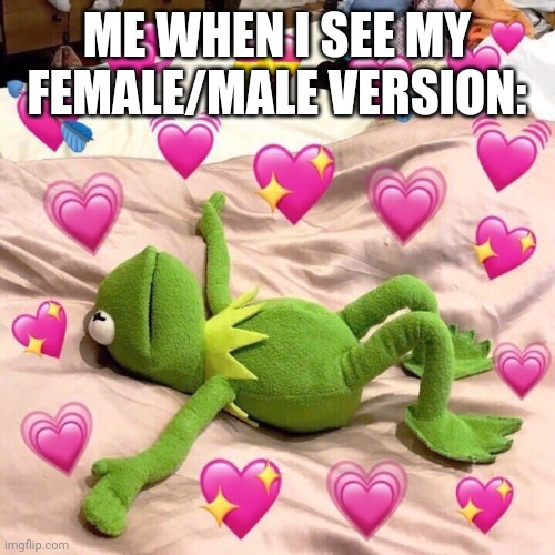 Come on these r facts | ME WHEN I SEE MY FEMALE/MALE VERSION: | image tagged in kermit in love,funny memes,love,kermit | made w/ Imgflip meme maker