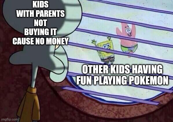 Relatable | KIDS WITH PARENTS NOT BUYING IT CAUSE NO MONEY; OTHER KIDS HAVING FUN PLAYING POKEMON | image tagged in squidward window,relatable,broke,no money,pokemon | made w/ Imgflip meme maker