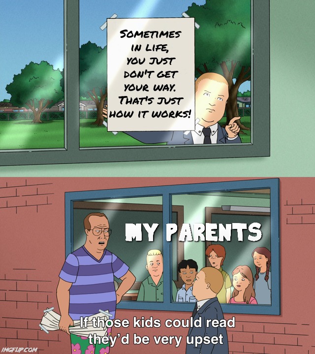 My parents have been extra toxic lately and it's scaring me! | Sometimes in life, you just don't get your way. That's just how it works! | image tagged in if those kids could read they'd be very upset,parents,scumbag parents,bad parents,relatable,relatable memes | made w/ Imgflip meme maker