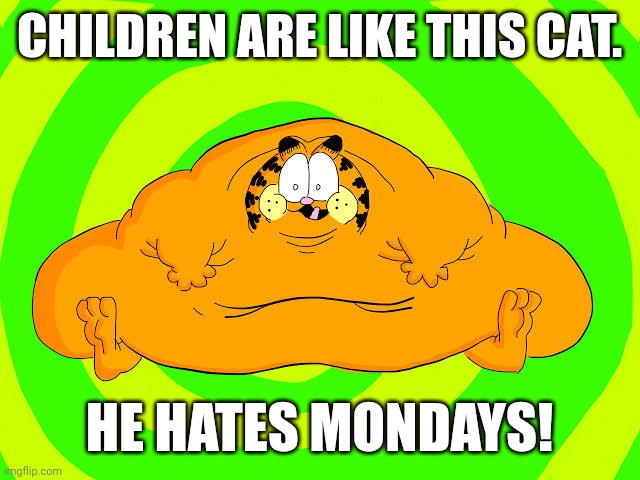 CHILDREN ARE LIKE THIS CAT. HE HATES MONDAYS! | image tagged in memes,fat,kittens | made w/ Imgflip meme maker