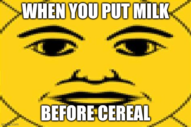 uruguayan sun of may | WHEN YOU PUT MILK; BEFORE CEREAL | image tagged in funny meme,uruguay,sun of may | made w/ Imgflip meme maker