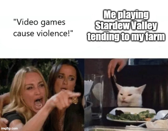 Not all games. | Me playing Stardew Valley tending to my farm | image tagged in video games cause violence,farming | made w/ Imgflip meme maker