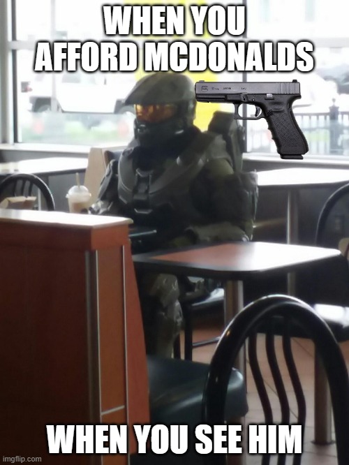 McDonalds Master Cheif | WHEN YOU AFFORD MCDONALDS; WHEN YOU SEE HIM | image tagged in mcdonalds master cheif | made w/ Imgflip meme maker