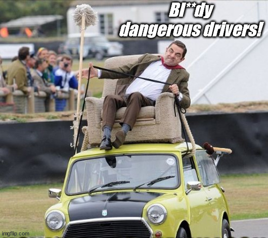 Mr. Bean on the car | Bl**dy dangerous drivers! | image tagged in mr bean on the car | made w/ Imgflip meme maker