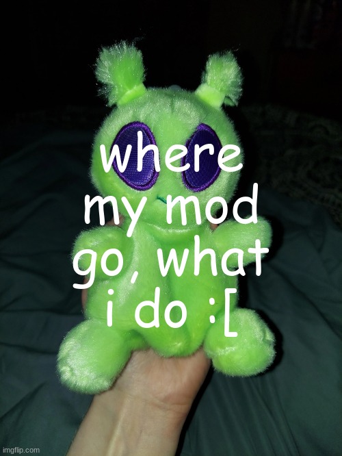 was it the reset that came late (AGAIN) | where my mod go, what i do :[ | image tagged in ross the alien plushie | made w/ Imgflip meme maker