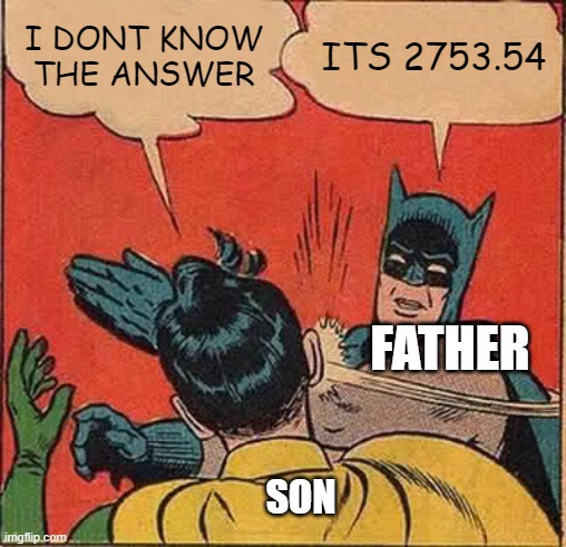 Father be like when you study: | I DONT KNOW THE ANSWER; ITS 2753.54; FATHER; SON | image tagged in memes,batman slapping robin | made w/ Imgflip meme maker