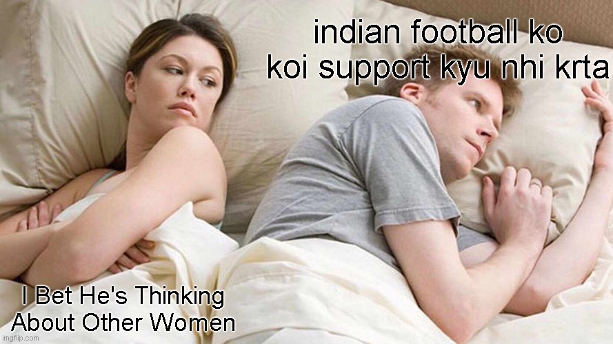 please support who deserve it | indian football ko koi support kyu nhi krta; I Bet He's Thinking About Other Women | image tagged in memes,i bet he's thinking about other women,relatable | made w/ Imgflip meme maker