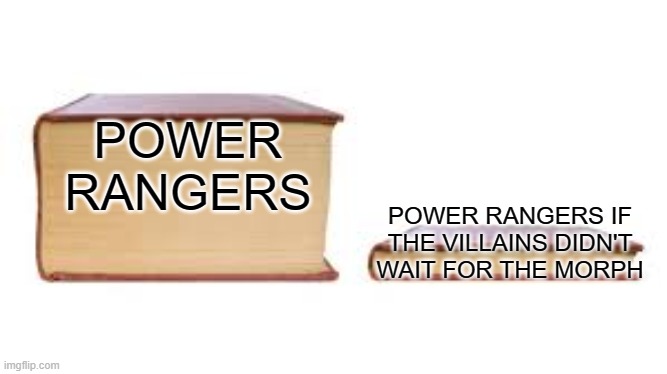 power rangers | POWER RANGERS; POWER RANGERS IF THE VILLAINS DIDN'T WAIT FOR THE MORPH | image tagged in big book small book | made w/ Imgflip meme maker