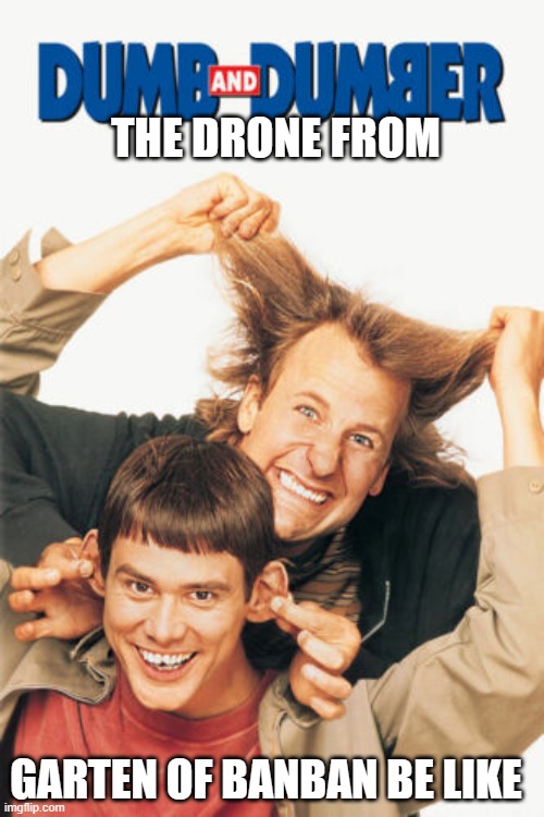 garten of banban drone | THE DRONE FROM; GARTEN OF BANBAN BE LIKE | image tagged in gob drone | made w/ Imgflip meme maker