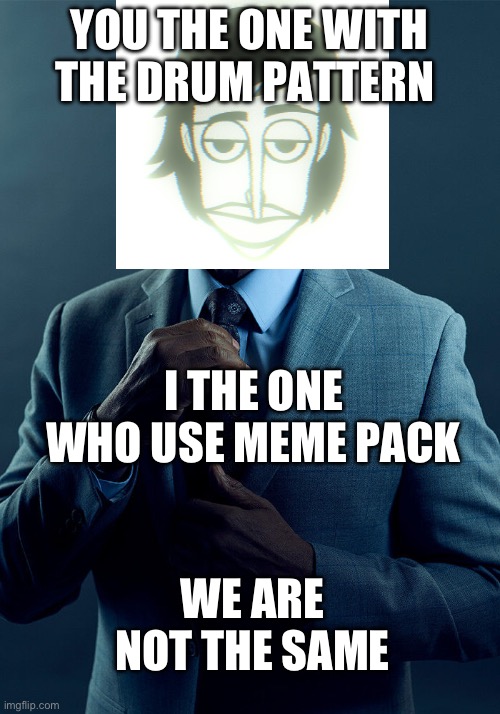 Gus Fring we are not the same | YOU THE ONE WITH THE DRUM PATTERN; I THE ONE WHO USE MEME PACK; WE ARE NOT THE SAME | image tagged in gus fring we are not the same | made w/ Imgflip meme maker