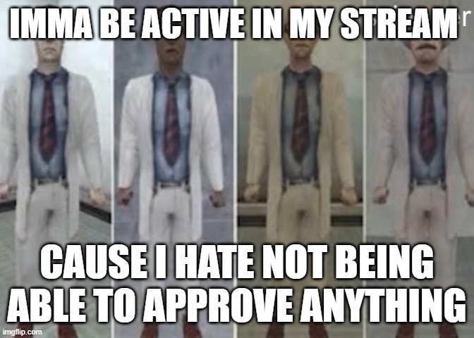 mod? you want it? its yours my friend, if you ask in theimgflipunion | IMMA BE ACTIVE IN MY STREAM; CAUSE I HATE NOT BEING ABLE TO APPROVE ANYTHING | image tagged in half life weezer | made w/ Imgflip meme maker