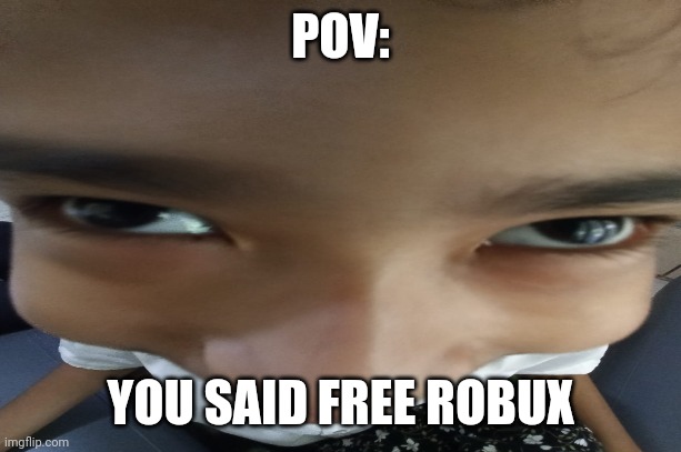 pov: | POV:; YOU SAID FREE ROBUX | image tagged in real | made w/ Imgflip meme maker