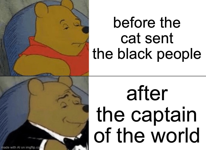 Is AI racist? | before the cat sent the black people; after the captain of the world | image tagged in memes,tuxedo winnie the pooh | made w/ Imgflip meme maker