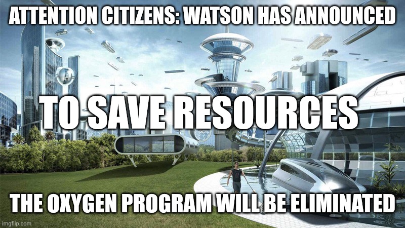 Watson Giveth | ATTENTION CITIZENS: WATSON HAS ANNOUNCED; TO SAVE RESOURCES; THE OXYGEN PROGRAM WILL BE ELIMINATED | image tagged in the future world if,dark humor,memes,not funny | made w/ Imgflip meme maker
