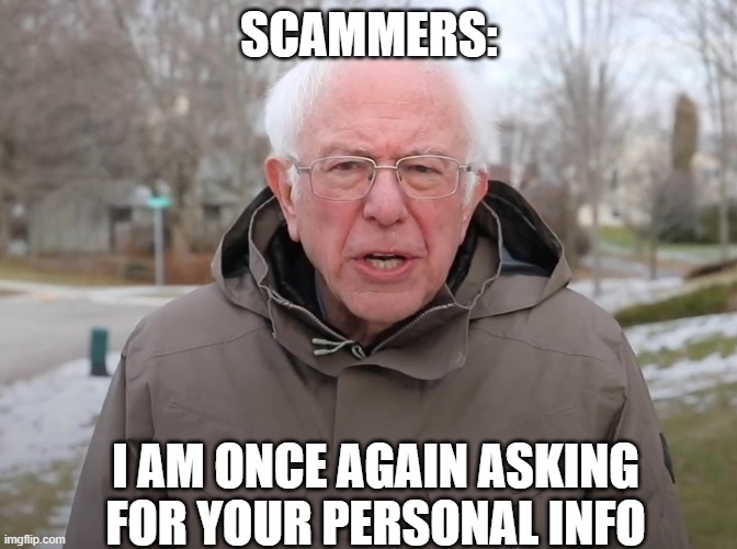 Bernie Sanders Once Again Asking | SCAMMERS:; I AM ONCE AGAIN ASKING FOR YOUR PERSONAL INFO | image tagged in bernie sanders once again asking | made w/ Imgflip meme maker