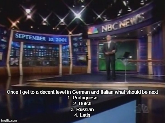 Damn, Italian's a pretty nice language | Once I get to a decent level in German and Italian what should be next
1. Portuguese
2. Dutch
3. Russian
4. Latin | image tagged in september 10 2001 | made w/ Imgflip meme maker