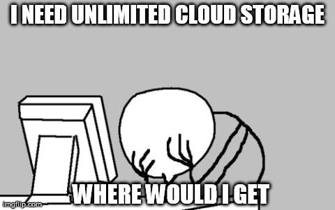 Computer Guy Facepalm | I NEED UNLIMITED CLOUD STORAGE WHERE WOULD I GET | image tagged in memes,computer guy facepalm | made w/ Imgflip meme maker
