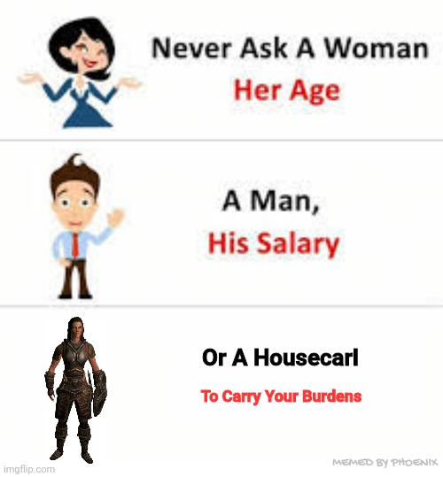 Never ask a woman her age | Or A Housecarl; To Carry Your Burdens; MEMED BY PHOENIX | image tagged in never ask a woman her age | made w/ Imgflip meme maker