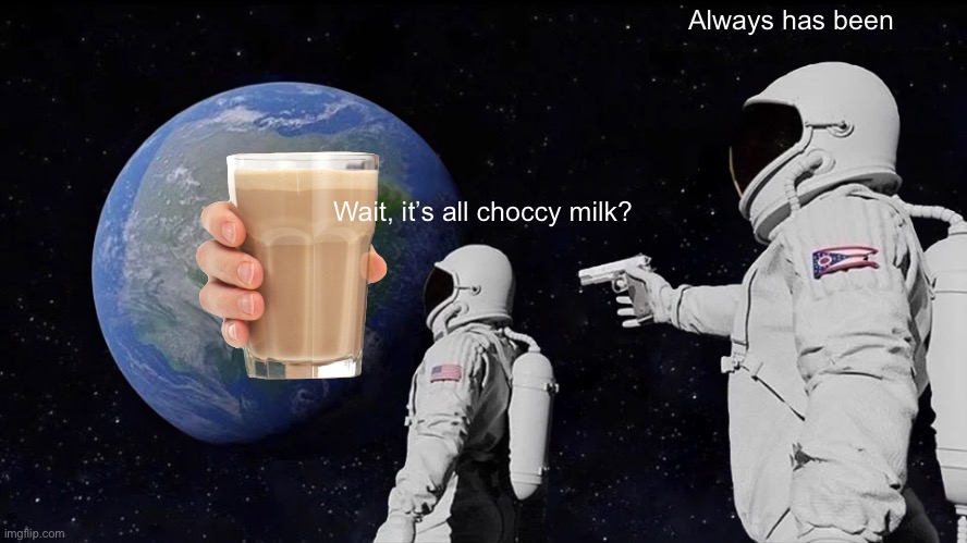 Always Has Been Meme | Always has been; Wait, it’s all choccy milk? | image tagged in memes,always has been | made w/ Imgflip meme maker