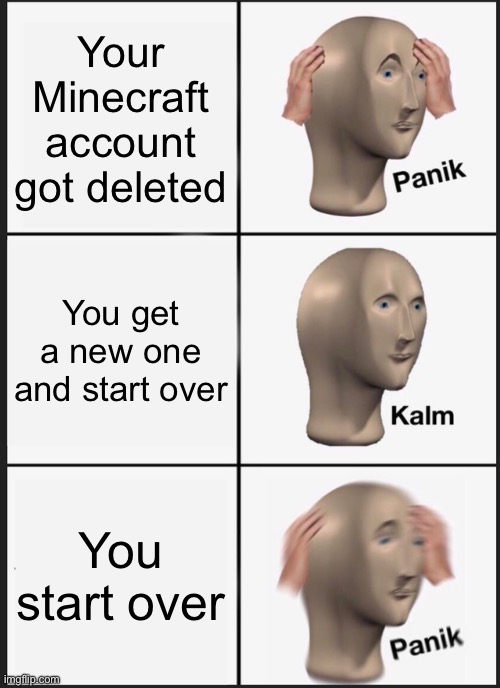 Panik Kalm Panik | Your Minecraft account got deleted; You get a new one and start over; You start over | image tagged in memes,panik kalm panik | made w/ Imgflip meme maker