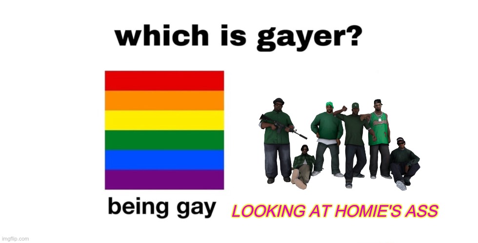 Do I gotta write the title? | LOOKING AT HOMIE'S ASS | image tagged in which is gayer | made w/ Imgflip meme maker