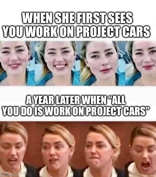 The control freak | WHEN SHE FIRST SEES YOU WORK ON PROJECT CARS; A YEAR LATER WHEN “ALL YOU DO IS WORK ON PROJECT CARS” | image tagged in truth,narcissist,control,project | made w/ Imgflip meme maker
