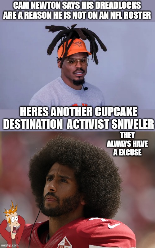 Hes looking for that 70 million nike job | CAM NEWTON SAYS HIS DREADLOCKS ARE A REASON HE IS NOT ON AN NFL ROSTER; HERES ANOTHER CUPCAKE DESTINATION  ACTIVIST SNIVELER; THEY ALWAYS HAVE A EXCUSE | image tagged in change my mind | made w/ Imgflip meme maker