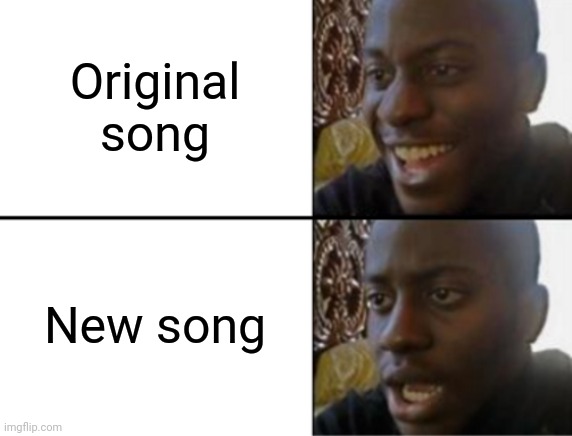 Oh yeah! Oh no... | Original song New song | image tagged in oh yeah oh no | made w/ Imgflip meme maker