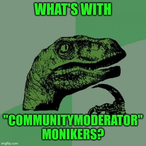 Hmmmm... | WHAT'S WITH; "COMMUNITYMODERATOR" MONIKERS? | image tagged in memes,philosoraptor,communitymoderator | made w/ Imgflip meme maker