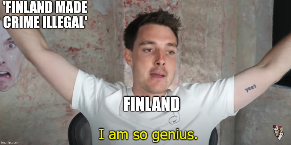 Smort. | 'FINLAND MADE CRIME ILLEGAL'; FINLAND | image tagged in i am so genius | made w/ Imgflip meme maker