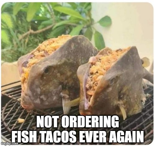 Fish Tacos | NOT ORDERING FISH TACOS EVER AGAIN | image tagged in unsee juice | made w/ Imgflip meme maker