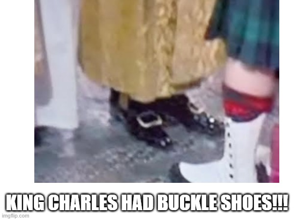 One Two | KING CHARLES HAD BUCKLE SHOES!!! | image tagged in fun | made w/ Imgflip meme maker