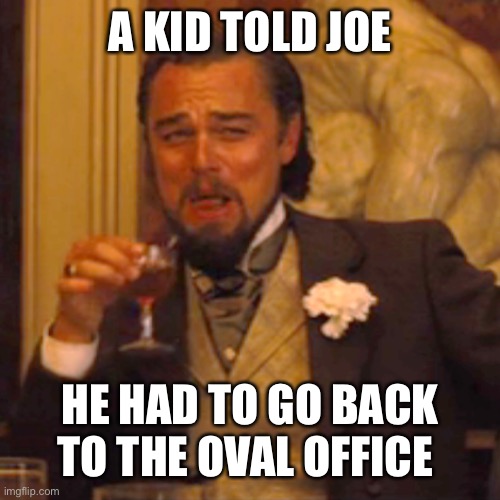 Laughing Leo Meme | A KID TOLD JOE HE HAD TO GO BACK TO THE OVAL OFFICE | image tagged in memes,laughing leo | made w/ Imgflip meme maker