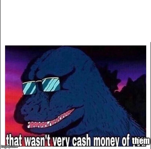 That wasn’t very cash money | them | image tagged in that wasn t very cash money | made w/ Imgflip meme maker