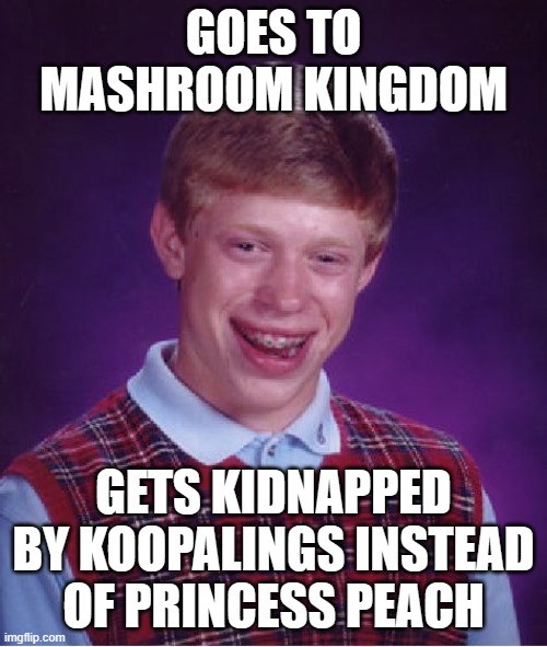 Princess Peach doesn't get kidnapped | GOES TO MASHROOM KINGDOM; GETS KIDNAPPED BY KOOPALINGS INSTEAD OF PRINCESS PEACH | image tagged in memes,bad luck brian,super mario,mario | made w/ Imgflip meme maker