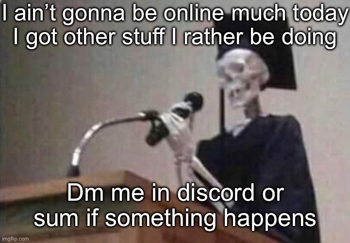 Skeleton scholar | I ain’t gonna be online much today
I got other stuff I rather be doing; Dm me in discord or sum if something happens | image tagged in skeleton scholar | made w/ Imgflip meme maker