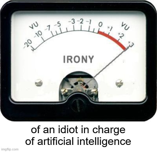 Irony Meter | of an idiot in charge of artificial intelligence | image tagged in irony meter | made w/ Imgflip meme maker