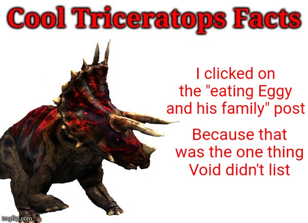 Don't eat Eggy | I clicked on the "eating Eggy and his family" post; Because that was the one thing Void didn't list | image tagged in cool triceratops facts | made w/ Imgflip meme maker