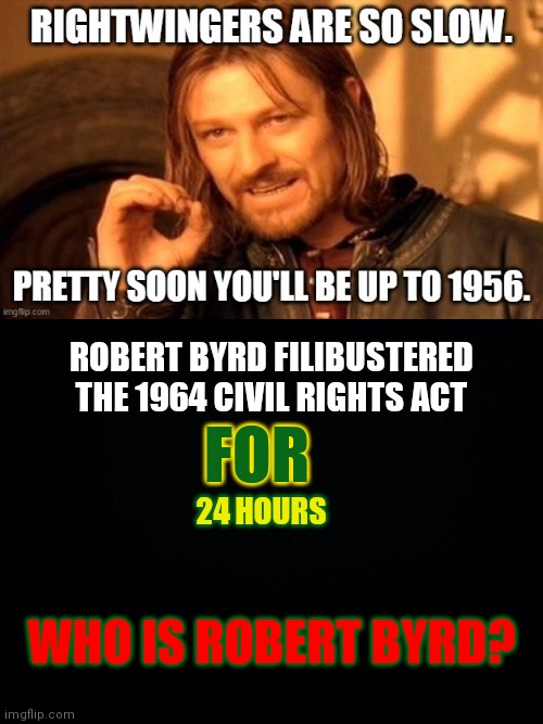 Comments Disabled | ROBERT BYRD FILIBUSTERED THE 1964 CIVIL RIGHTS ACT; FOR; 24 HOURS; WHO IS ROBERT BYRD? | image tagged in black background,no debates | made w/ Imgflip meme maker