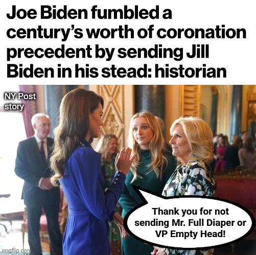 It was customary to send an official delegation, but "Team Biden" has no competent diplomats | NY Post
story; Thank you for not
sending Mr. Full Diaper or
VP Empty Head! | image tagged in memes,coronation,king charles,joe biden,diplomacy,incompetence | made w/ Imgflip meme maker
