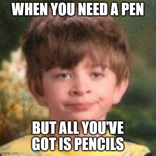 Annoyed face | WHEN YOU NEED A PEN BUT ALL YOU'VE GOT IS PENCILS | image tagged in annoyed face | made w/ Imgflip meme maker