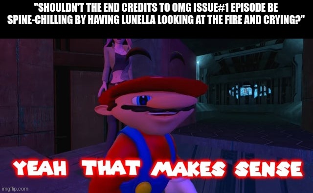 Every end credits need a spine-chilling scene | "SHOULDN'T THE END CREDITS TO OMG ISSUE#1 EPISODE BE SPINE-CHILLING BY HAVING LUNELLA LOOKING AT THE FIRE AND CRYING?" | image tagged in mario that make sense,moon girl and devil dinosaur,disney channel,MoonGirl | made w/ Imgflip meme maker