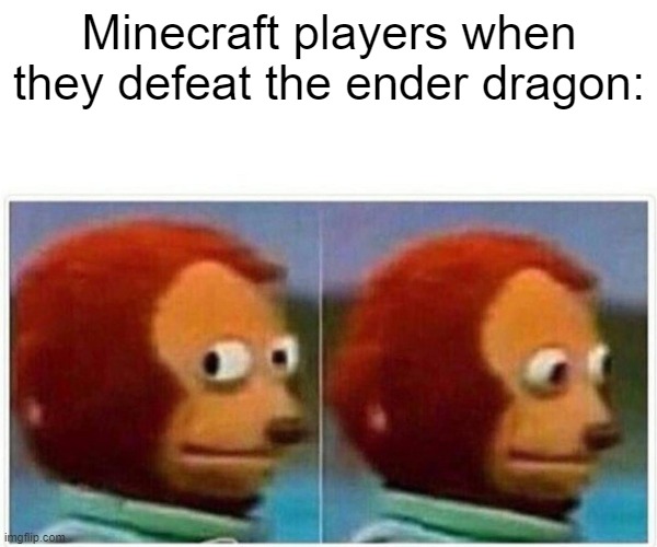 Minecraft Meme | Minecraft players when they defeat the ender dragon: | image tagged in memes,monkey puppet,minecraft | made w/ Imgflip meme maker