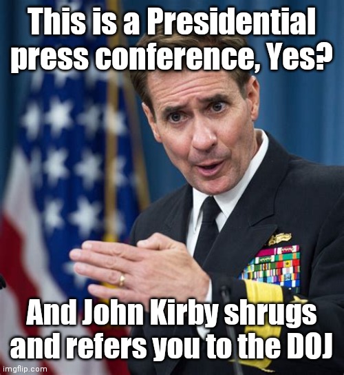 John Kirby Liar | This is a Presidential press conference, Yes? And John Kirby shrugs and refers you to the DOJ | image tagged in john kirby liar | made w/ Imgflip meme maker