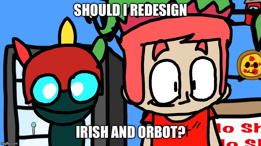 vote yes or no in the comments | SHOULD I REDESIGN; IRISH AND ORBOT? | made w/ Imgflip meme maker